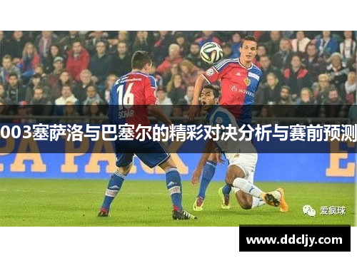003塞萨洛与巴塞尔的精彩对决分析与赛前预测