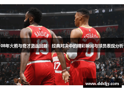 08年火箭与奇才激战回顾：经典对决中的精彩瞬间与球员表现分析
