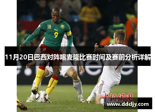 11月20日巴西对阵喀麦隆比赛时间及赛前分析详解