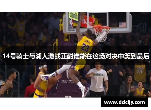 14号骑士与湖人激战正酣谁能在这场对决中笑到最后
