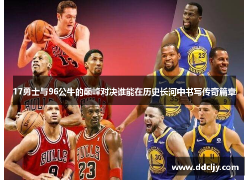 17勇士与96公牛的巅峰对决谁能在历史长河中书写传奇篇章