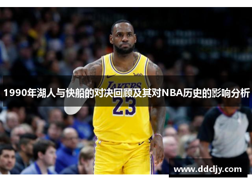 1990年湖人与快船的对决回顾及其对NBA历史的影响分析