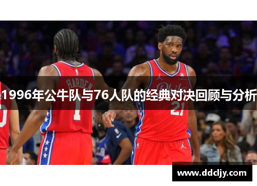 1996年公牛队与76人队的经典对决回顾与分析