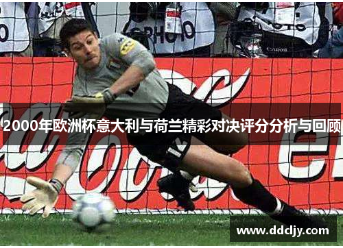 2000年欧洲杯意大利与荷兰精彩对决评分分析与回顾
