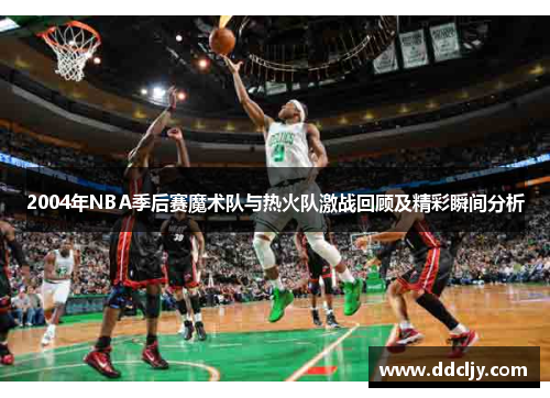2004年NBA季后赛魔术队与热火队激战回顾及精彩瞬间分析