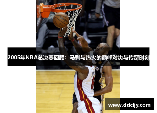 2005年NBA总决赛回顾：马刺与热火的巅峰对决与传奇时刻