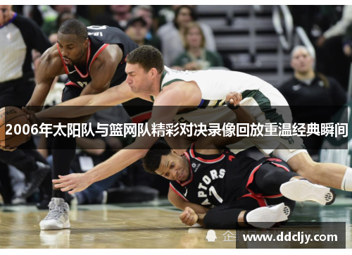 2006年太阳队与篮网队精彩对决录像回放重温经典瞬间