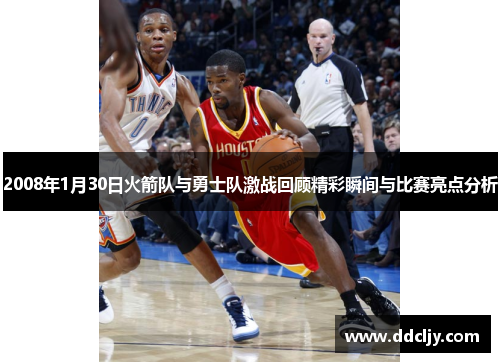 2008年1月30日火箭队与勇士队激战回顾精彩瞬间与比赛亮点分析
