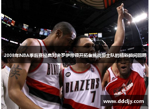 2008年NBA季后赛经典对决罗伊带领开拓者挑战爵士队的精彩瞬间回顾