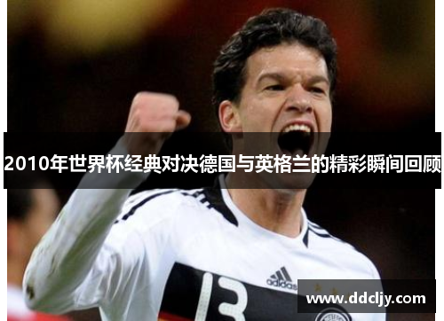 2010年世界杯经典对决德国与英格兰的精彩瞬间回顾
