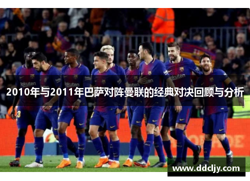 2010年与2011年巴萨对阵曼联的经典对决回顾与分析