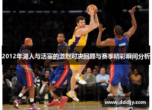 2012年湖人与活塞的激烈对决回顾与赛季精彩瞬间分析
