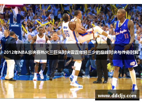 2012年NBA总决赛热火三巨头对决雷霆年轻三少的巅峰对决与传奇时刻
