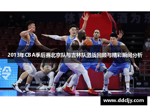 2013年CBA季后赛北京队与吉林队激战回顾与精彩瞬间分析