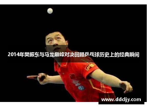 2014年樊振东与马龙巅峰对决回顾乒乓球历史上的经典瞬间