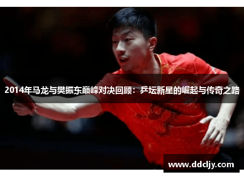 2014年马龙与樊振东巅峰对决回顾：乒坛新星的崛起与传奇之路