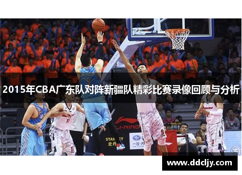 2015年CBA广东队对阵新疆队精彩比赛录像回顾与分析
