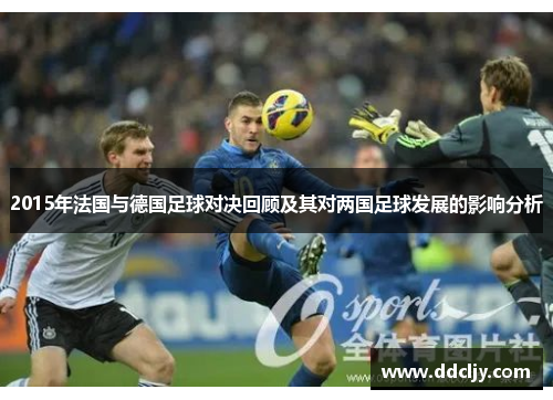 2015年法国与德国足球对决回顾及其对两国足球发展的影响分析