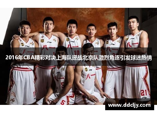 2016年CBA精彩对决上海队迎战北京队激烈角逐引发球迷热情