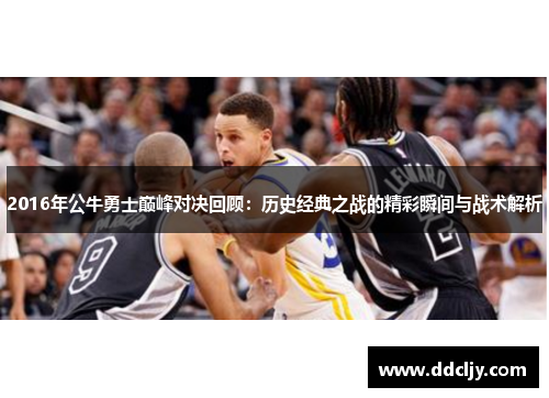 2016年公牛勇士巅峰对决回顾：历史经典之战的精彩瞬间与战术解析