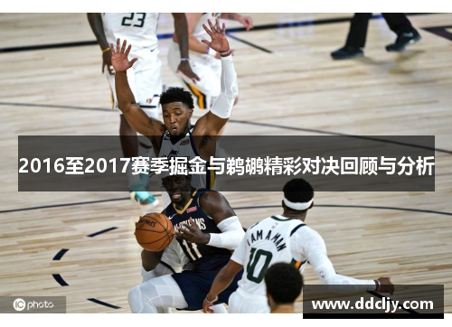 2016至2017赛季掘金与鹈鹕精彩对决回顾与分析