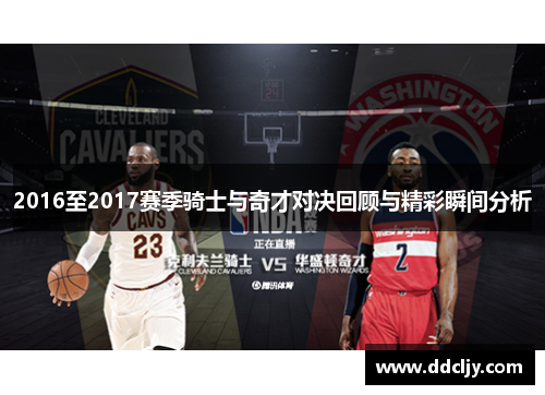 2016至2017赛季骑士与奇才对决回顾与精彩瞬间分析