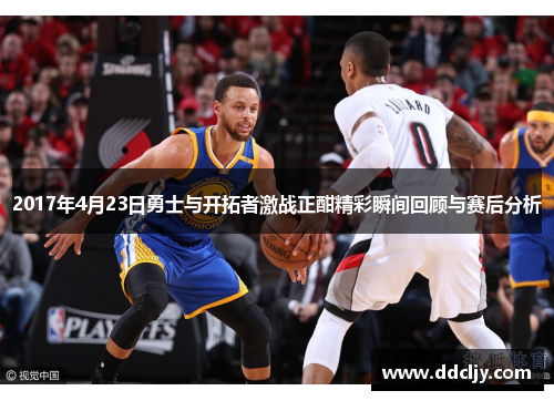 2017年4月23日勇士与开拓者激战正酣精彩瞬间回顾与赛后分析