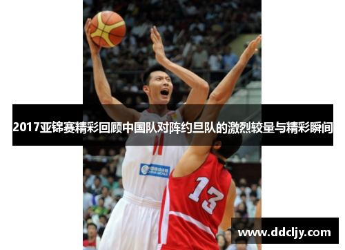 2017亚锦赛精彩回顾中国队对阵约旦队的激烈较量与精彩瞬间