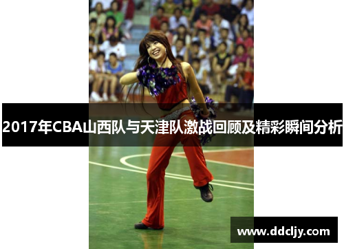 2017年CBA山西队与天津队激战回顾及精彩瞬间分析