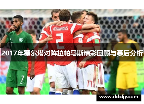 2017年塞尔塔对阵拉帕马斯精彩回顾与赛后分析