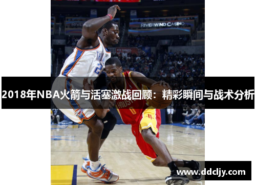2018年NBA火箭与活塞激战回顾：精彩瞬间与战术分析