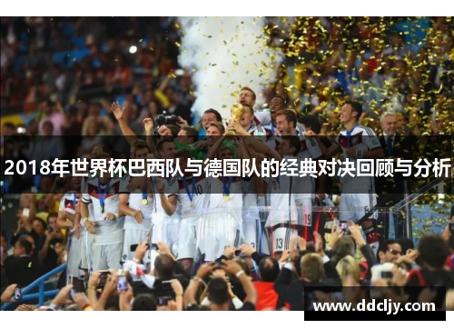 2018年世界杯巴西队与德国队的经典对决回顾与分析