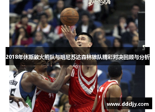 2018年休斯敦火箭队与明尼苏达森林狼队精彩对决回顾与分析