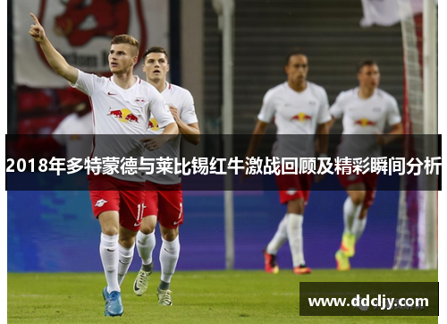 2018年多特蒙德与莱比锡红牛激战回顾及精彩瞬间分析