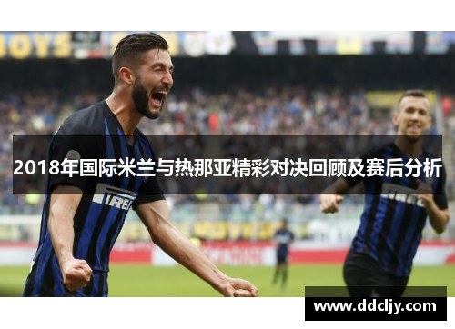 2018年国际米兰与热那亚精彩对决回顾及赛后分析