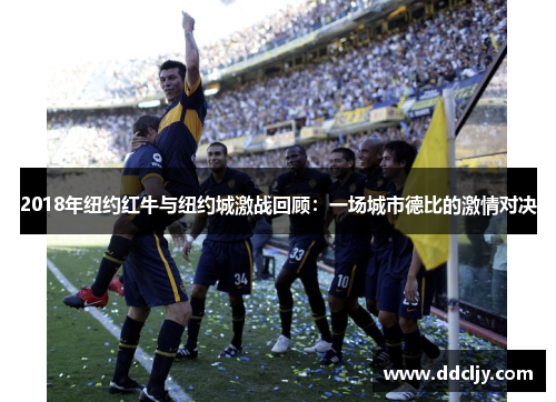 2018年纽约红牛与纽约城激战回顾：一场城市德比的激情对决