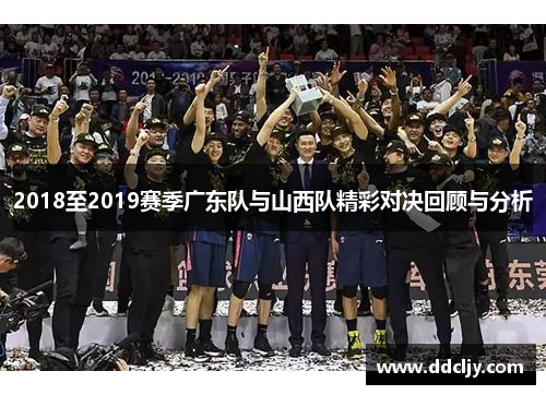 2018至2019赛季广东队与山西队精彩对决回顾与分析