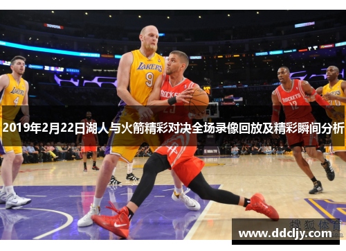2019年2月22日湖人与火箭精彩对决全场录像回放及精彩瞬间分析
