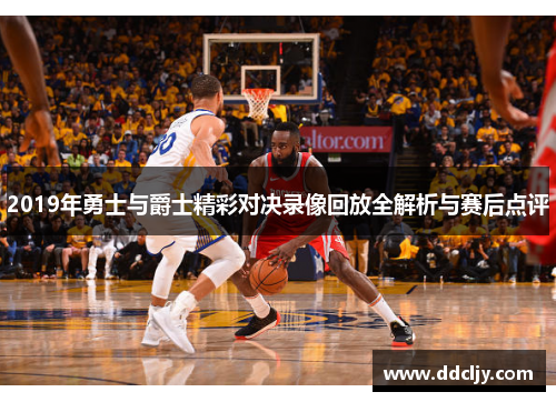 2019年勇士与爵士精彩对决录像回放全解析与赛后点评