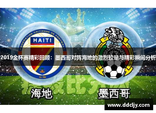 2019金杯赛精彩回顾：墨西哥对阵海地的激烈较量与精彩瞬间分析