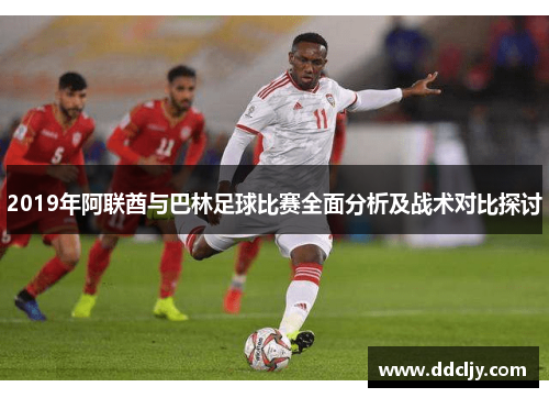 2019年阿联酋与巴林足球比赛全面分析及战术对比探讨