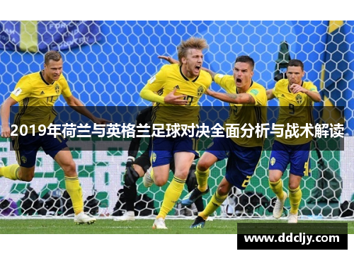 2019年荷兰与英格兰足球对决全面分析与战术解读