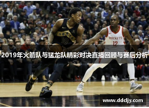 2019年火箭队与猛龙队精彩对决直播回顾与赛后分析