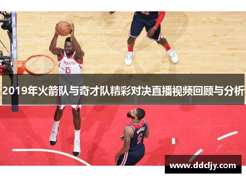 2019年火箭队与奇才队精彩对决直播视频回顾与分析