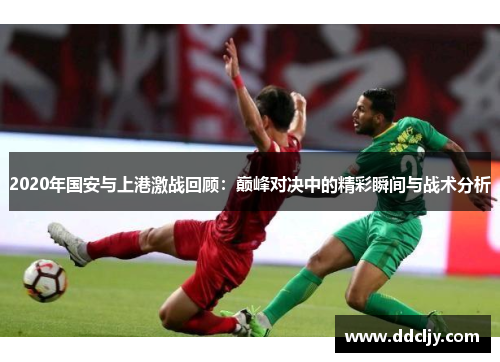 2020年国安与上港激战回顾：巅峰对决中的精彩瞬间与战术分析