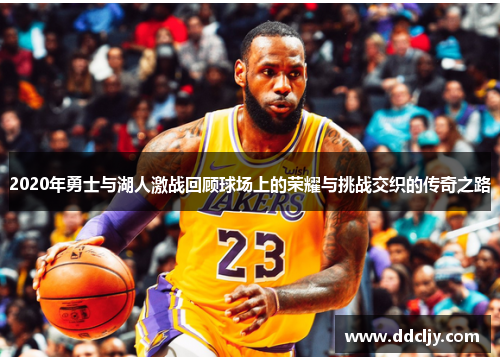 2020年勇士与湖人激战回顾球场上的荣耀与挑战交织的传奇之路