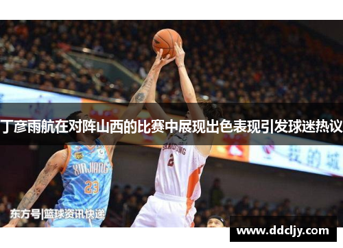 丁彦雨航在对阵山西的比赛中展现出色表现引发球迷热议
