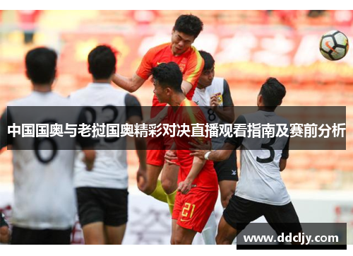 中国国奥与老挝国奥精彩对决直播观看指南及赛前分析