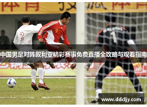 中国男足对阵叙利亚精彩赛事免费直播全攻略与观看指南