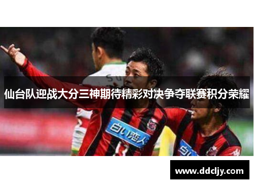 仙台队迎战大分三神期待精彩对决争夺联赛积分荣耀